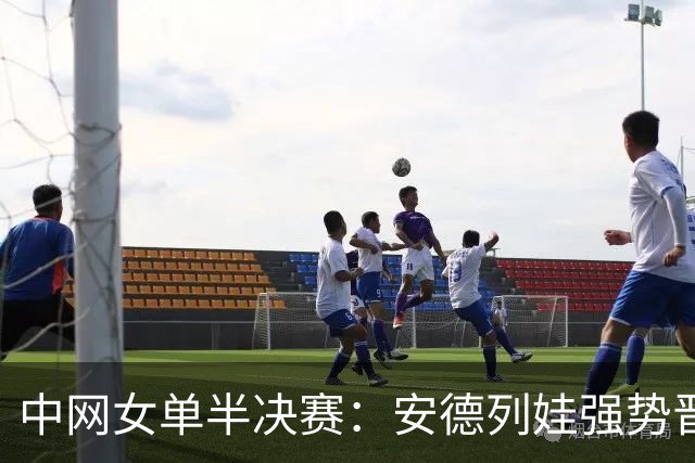 中网女单半决赛：安德列娃强势晋级 决赛再度出征